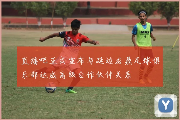 直播吧正式宣布与延边龙鼎足球俱乐部达成高级合作伙伴关系