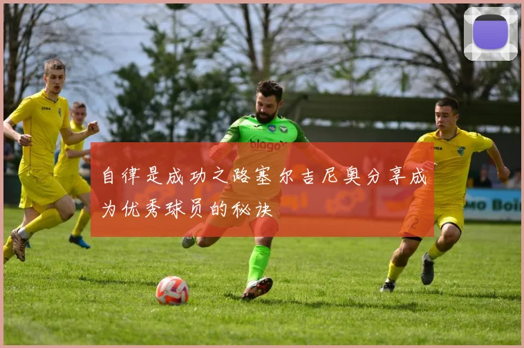 自律是成功之路塞尔吉尼奥分享成为优秀球员的秘诀