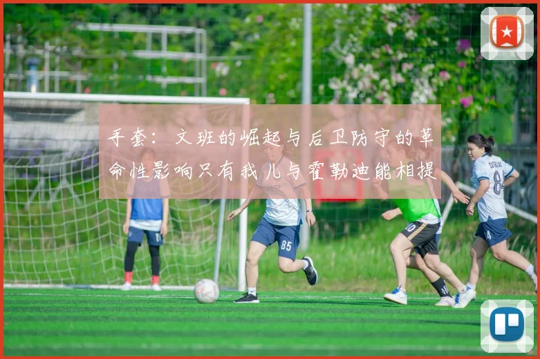 手套：文班的崛起与后卫防守的革命性影响只有我儿与霍勒迪能相提并论