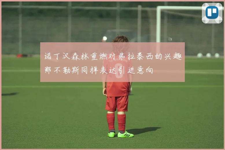 诺丁汉森林重燃对弗拉泰西的兴趣那不勒斯同样表达引进意向