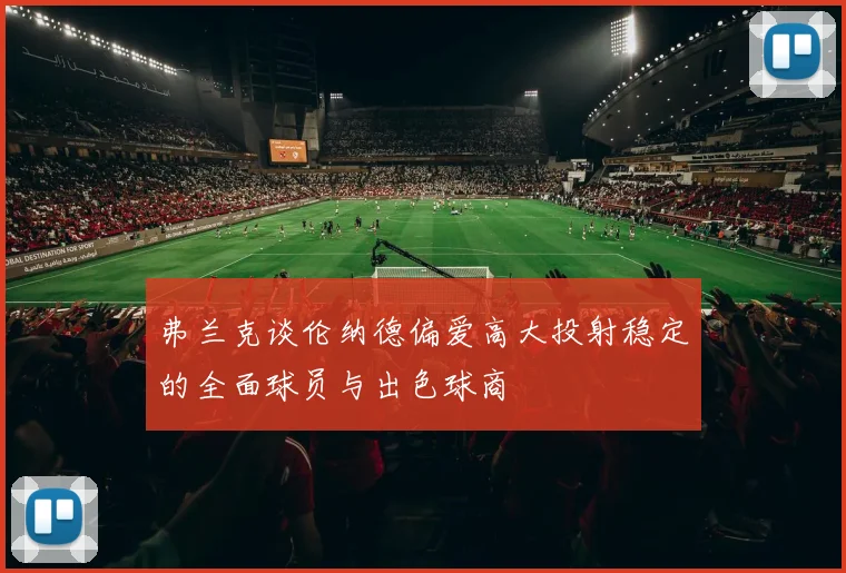 弗兰克谈伦纳德偏爱高大投射稳定的全面球员与出色球商