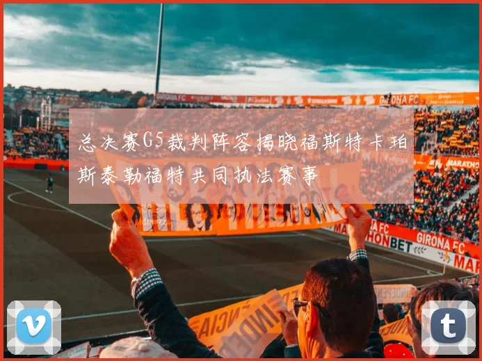 总决赛G5裁判阵容揭晓福斯特卡珀斯泰勒福特共同执法赛事
