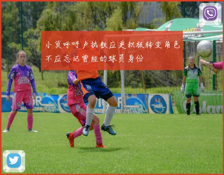 小莫呼吁卢执教应更积极转变角色不应忘记曾经的球员身份