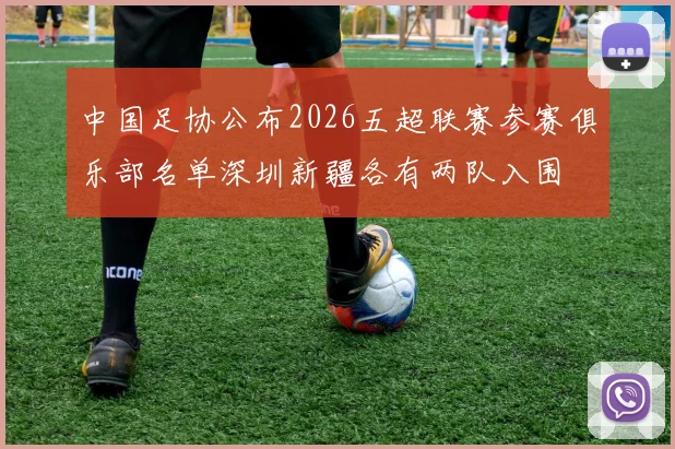 中国足协公布2026五超联赛参赛俱乐部名单深圳新疆各有两队入围