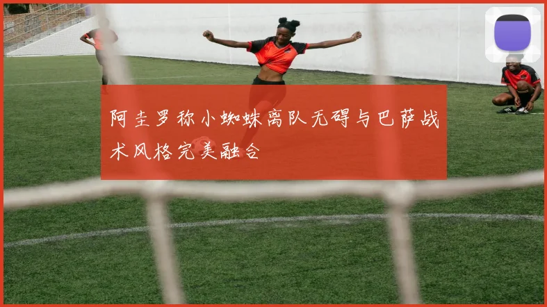 阿圭罗称小蜘蛛离队无碍与巴萨战术风格完美融合