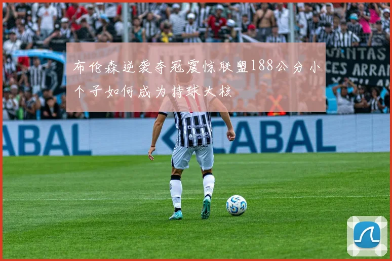 布伦森逆袭夺冠震惊联盟188公分小个子如何成为持球大核