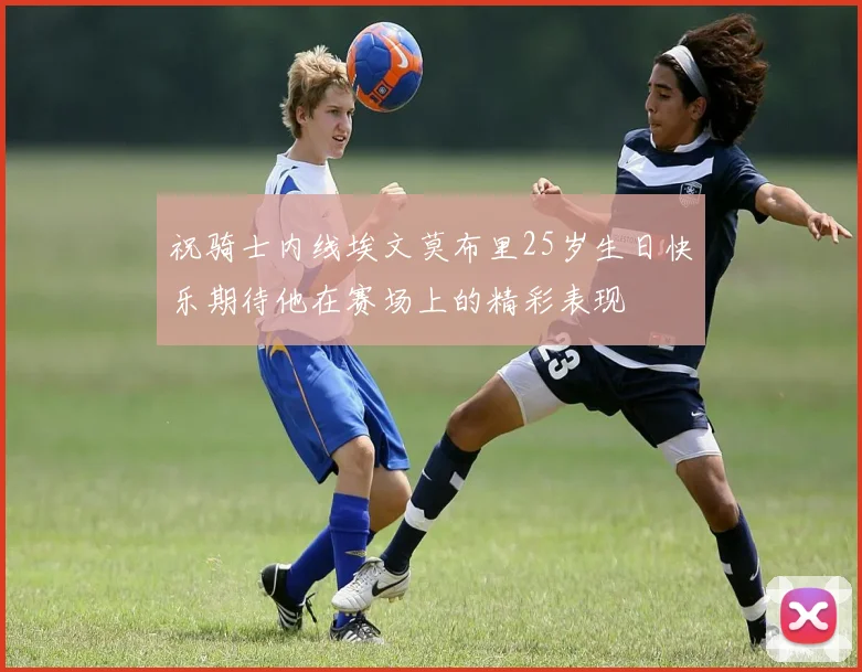 祝骑士内线埃文莫布里25岁生日快乐期待他在赛场上的精彩表现