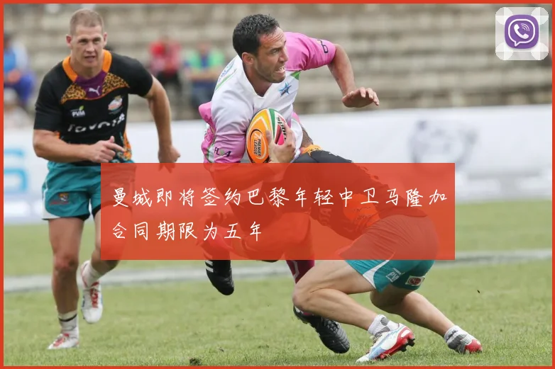 曼城即将签约巴黎年轻中卫马隆加合同期限为五年