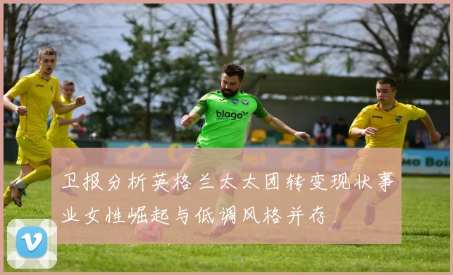 卫报分析英格兰太太团转变现状事业女性崛起与低调风格并存