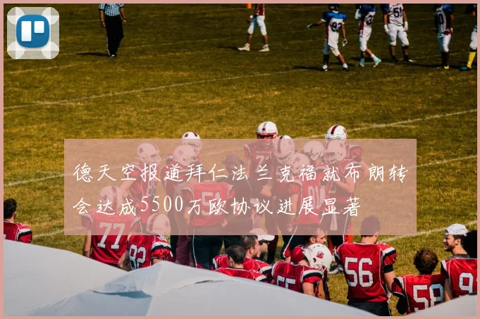 德天空报道拜仁法兰克福就布朗转会达成5500万欧协议进展显著